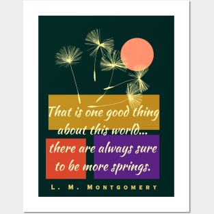 L. M Montgomery quote: That is one good thing about this world... there are always sure to be more springs. Posters and Art